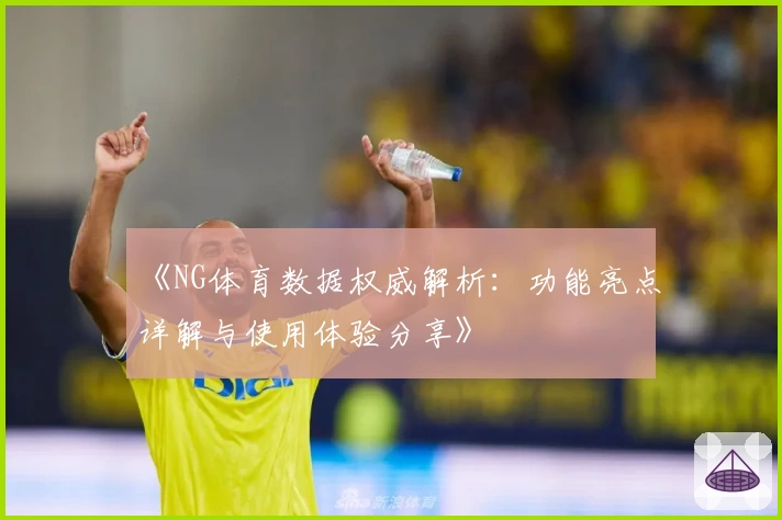 《NG体育数据权威解析:功能亮点详解与使用体验分享》