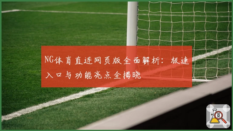 NG体育直连网页版全面解析：极速入口与功能亮点全揭晓