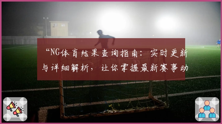 “NG体育结果查询指南：实时更新与详细解析，让你掌握最新赛事动态”