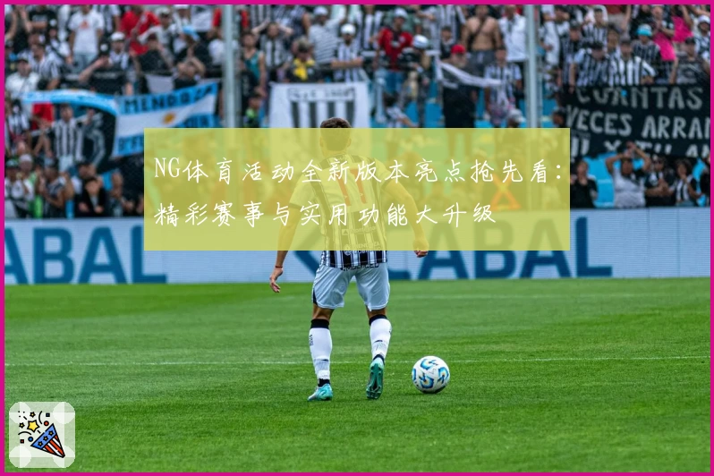 NG体育活动全新版本亮点抢先看：精彩赛事与实用功能大升级