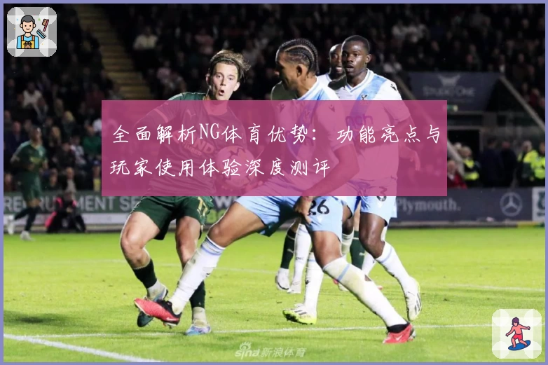 全面解析NG体育优势：功能亮点与玩家使用体验深度测评