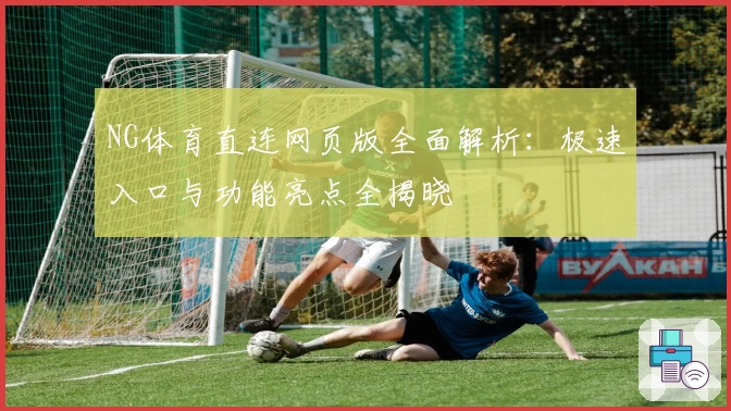 NG体育直连网页版全面解析：极速入口与功能亮点全揭晓