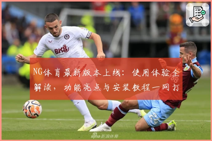 NG体育最新版本上线：使用体验全解读，功能亮点与安装教程一网打尽