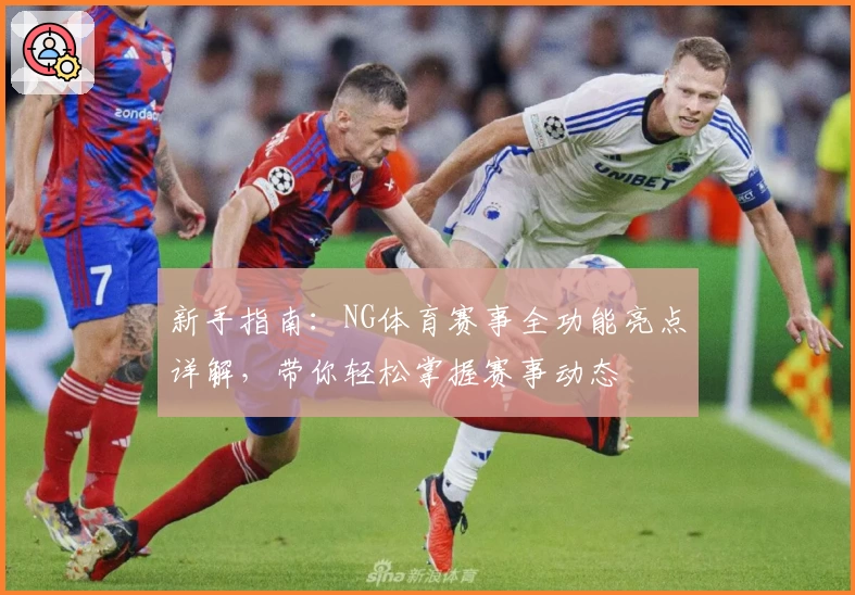 新手指南：NG体育赛事全功能亮点详解，带你轻松掌握赛事动态