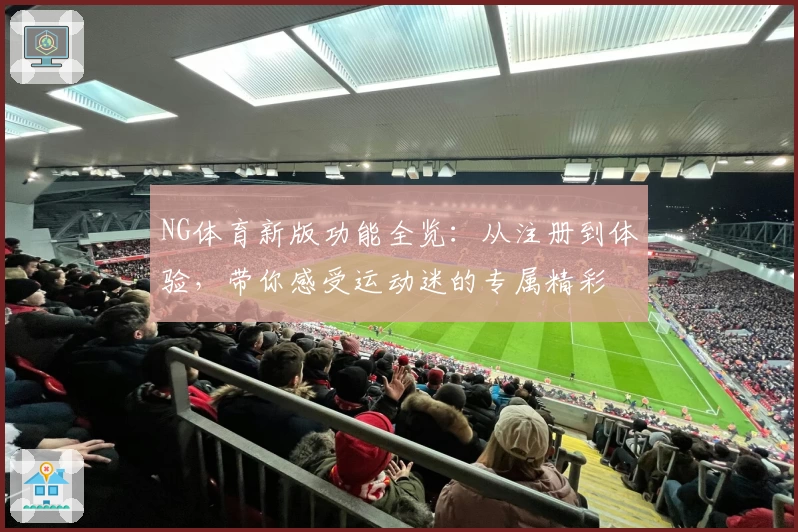 NG体育新版功能全览：从注册到体验，带你感受运动迷的专属精彩