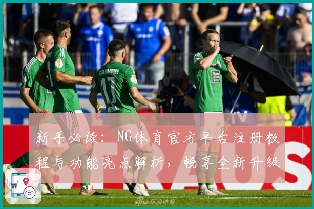 新手必读：NG体育官方平台注册教程与功能亮点解析，畅享全新升级体验