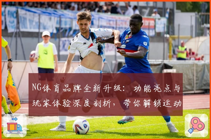 NG体育品牌全新升级：功能亮点与玩家体验深度剖析，带你解锁运动魅力的全新姿态