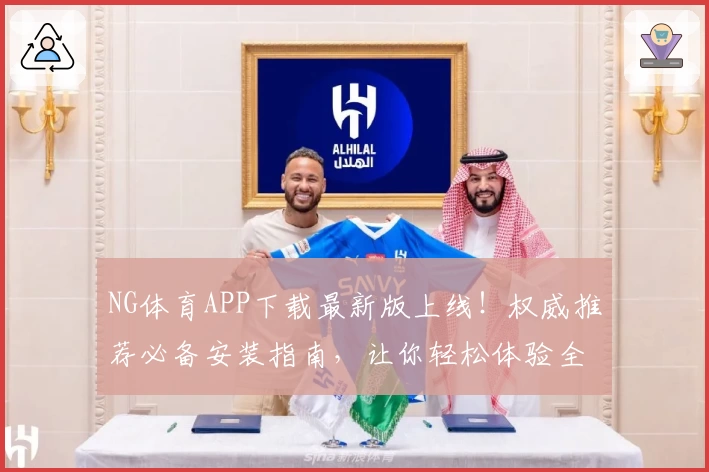 NG体育APP下载最新版上线！权威推荐必备安装指南，让你轻松体验全新功能亮点