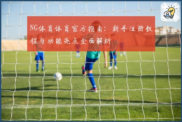NG体育体育官方指南：新手注册教程与功能亮点全面解析