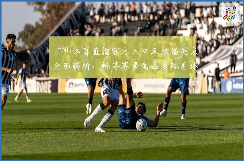 “NG体育直播官方入口及功能亮点全面解析，畅享赛事高品质观看体验”