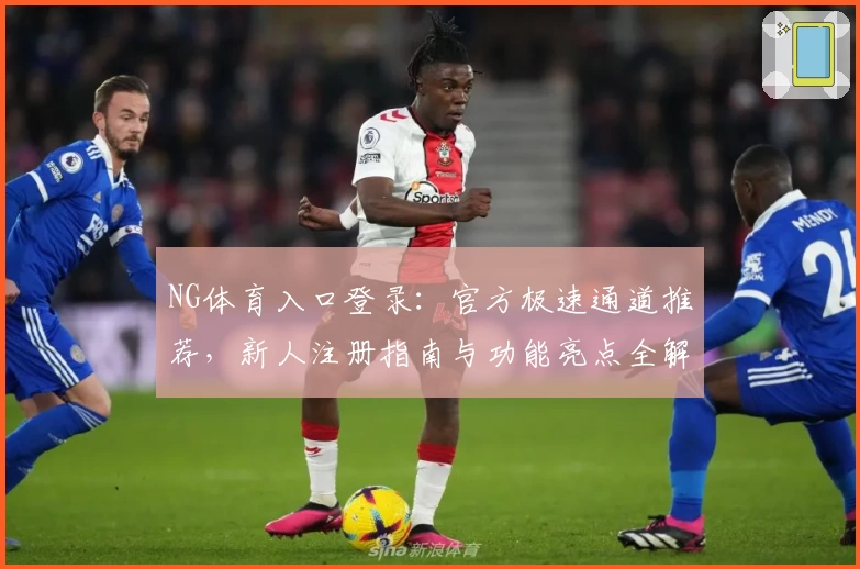 NG体育入口登录：官方极速通道推荐，新人注册指南与功能亮点全解析