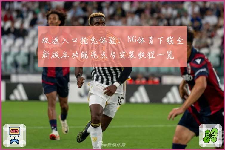 极速入口抢先体验：NG体育下载全新版本功能亮点与安装教程一览