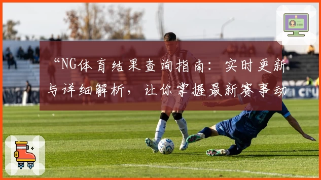 “NG体育结果查询指南：实时更新与详细解析，让你掌握最新赛事动态”