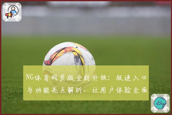 NG体育网页版全新升级：极速入口与功能亮点解析，让用户体验全面提升