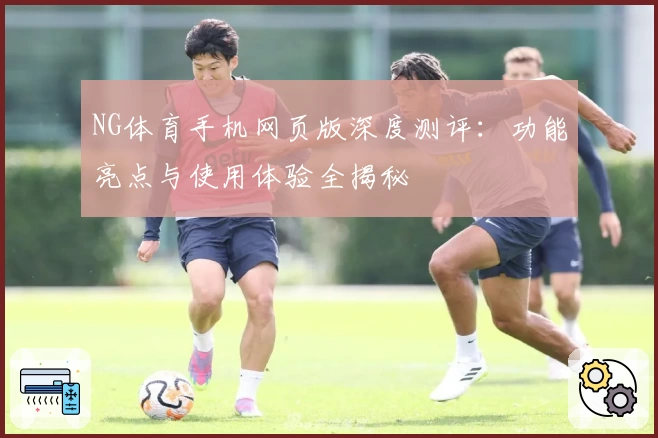 NG体育手机网页版深度测评:功能亮点与使用体验全揭秘