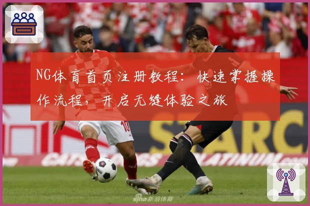 NG体育首页注册教程：快速掌握操作流程，开启无缝体验之旅