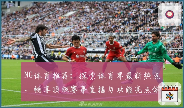 NG体育推荐：探索体育界最新热点，畅享顶级赛事直播与功能亮点体验