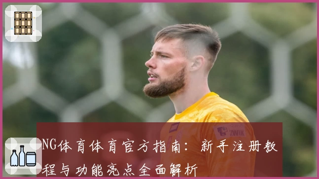 NG体育体育官方指南：新手注册教程与功能亮点全面解析