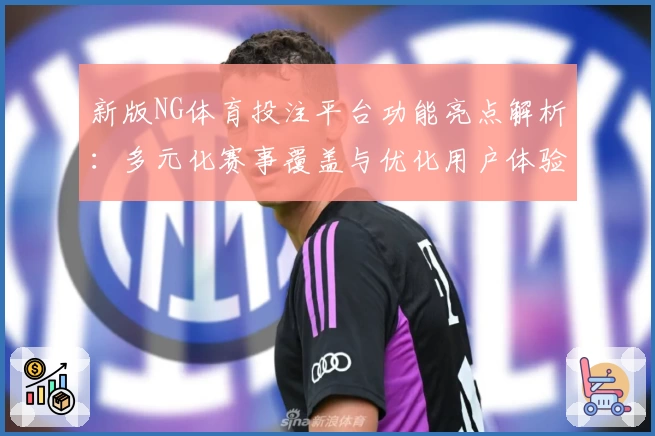 新版NG体育投注平台功能亮点解析：多元化赛事覆盖与优化用户体验的完美结合