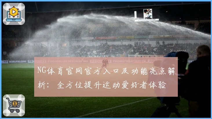NG体育官网官方入口及功能亮点解析：全方位提升运动爱好者体验