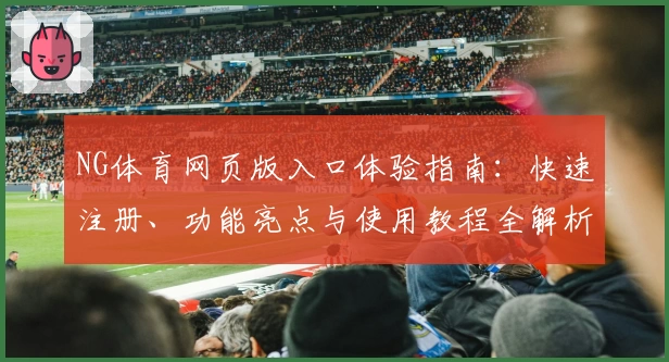 NG体育网页版入口体验指南：快速注册、功能亮点与使用教程全解析