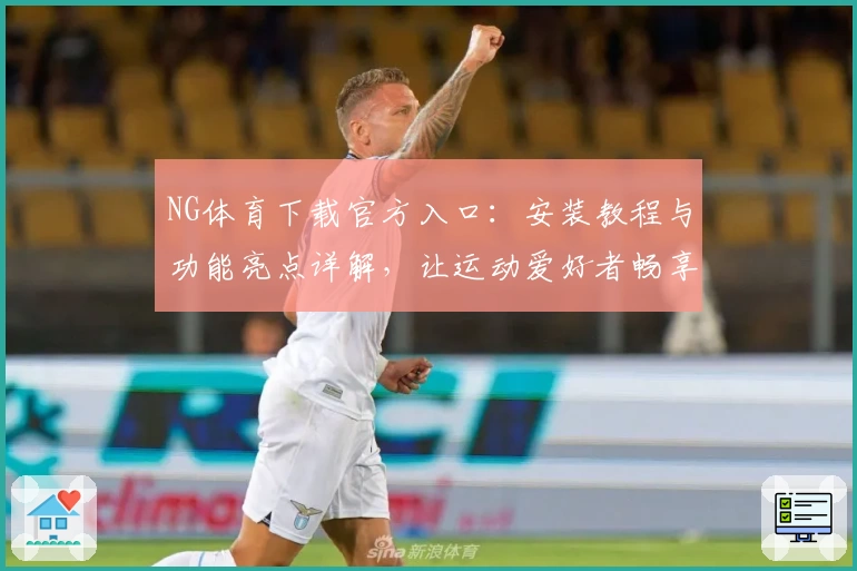 NG体育下载官方入口:安装教程与功能亮点详解,让运动爱好者畅享专业体验