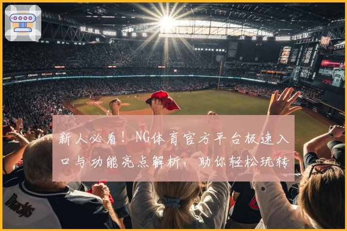 新人必看！NG体育官方平台极速入口与功能亮点解析，助你轻松玩转全新体验