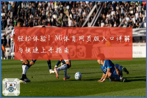 轻松体验!NG体育网页版入口详解与快速上手指南