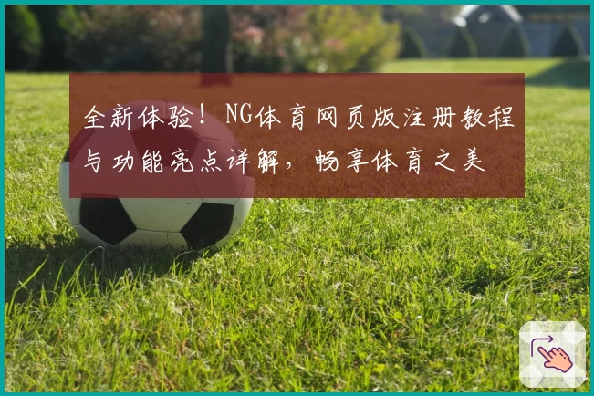 全新体验！NG体育网页版注册教程与功能亮点详解，畅享体育之美
