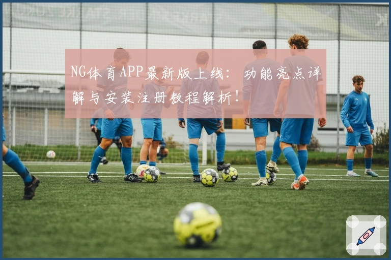 NG体育APP最新版上线：功能亮点详解与安装注册教程解析！