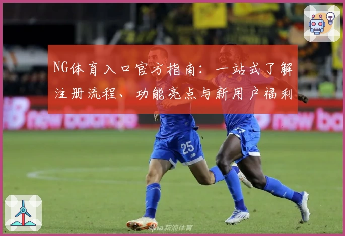 NG体育入口官方指南：一站式了解注册流程、功能亮点与新用户福利详解