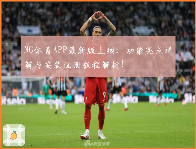 NG体育APP最新版上线：功能亮点详解与安装注册教程解析！